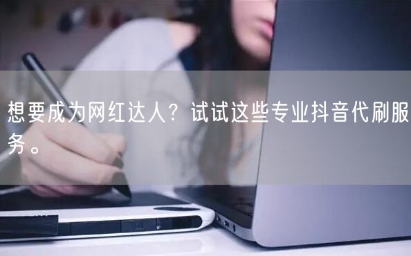 想要成为网红达人？试试这些专业抖音代刷服务。