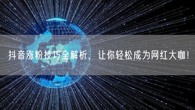 抖音涨粉技巧全解析,让你轻松成为网红大咖!