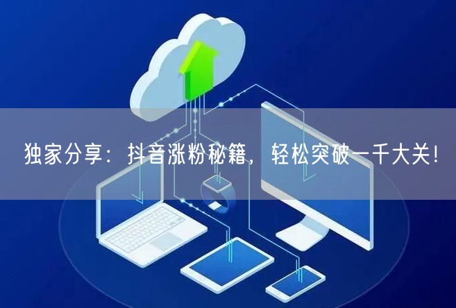 独家分享:抖音涨粉秘籍,轻松突破一千大关!