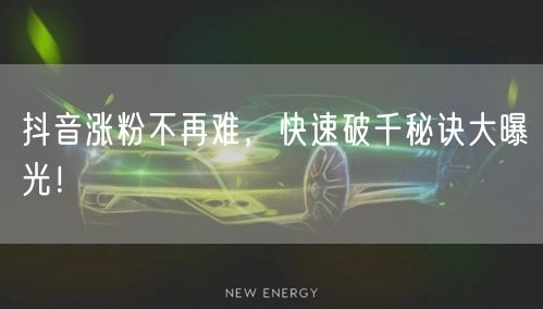 抖音涨粉不再难,快速破千秘诀大曝光!