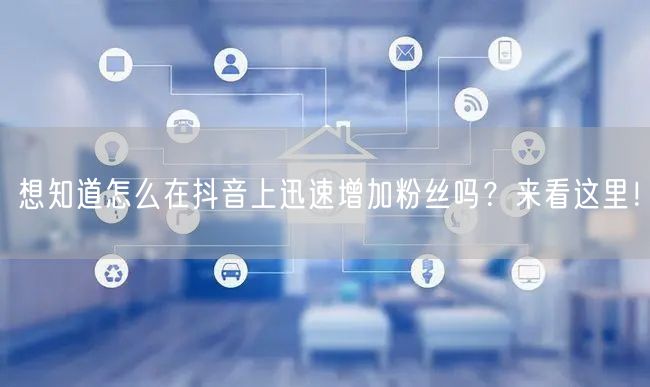 想知道怎么在抖音上迅速增加粉丝吗?来看这里!