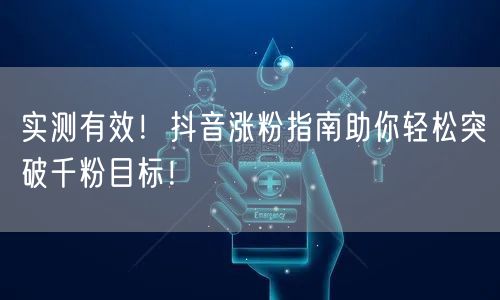 实测有效！抖音涨粉指南助你轻松突破千粉目标！