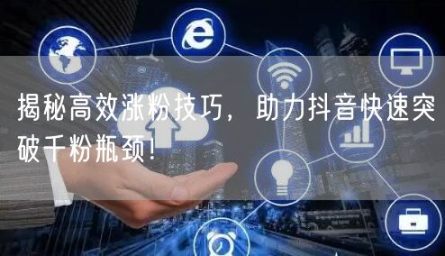 揭秘高效涨粉技巧,助力抖音快速突破千粉瓶颈!