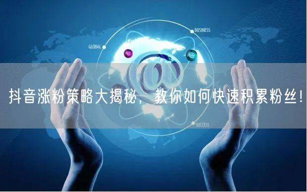 抖音涨粉策略大揭秘,教你如何快速积累粉丝!