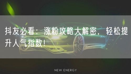 抖友必看:涨粉攻略大解密,轻松提升人气指数!