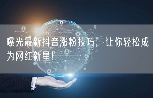 曝光最新抖音涨粉技巧，让你轻松成为网红新星！