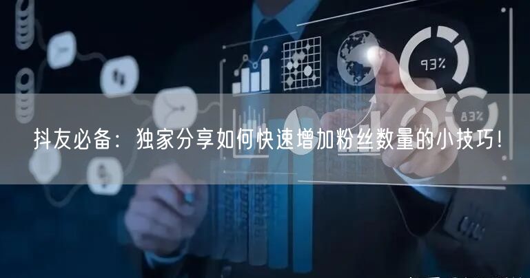 抖友必备：独家分享如何快速增加粉丝数量的小技巧！