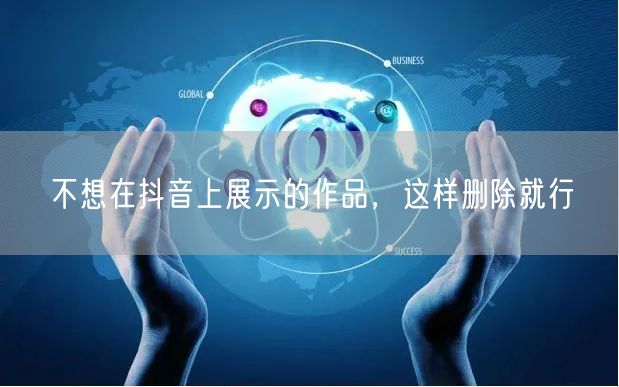 不想在抖音上展示的作品，这样删除就行