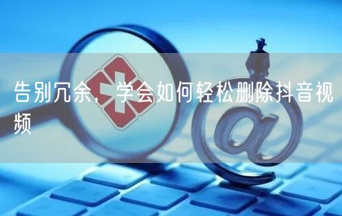 告别冗余，学会如何轻松删除抖音视频