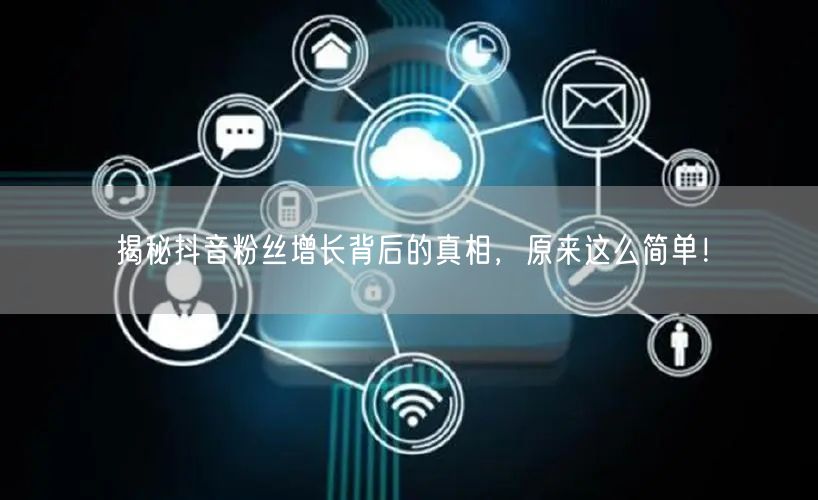 揭秘抖音粉丝增长背后的真相，原来这么简单！
