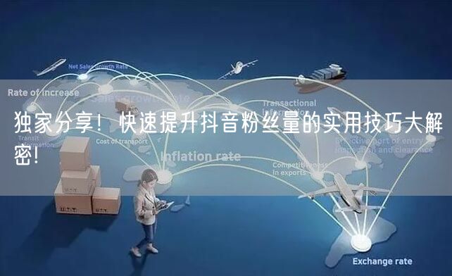 独家分享！快速提升抖音粉丝量的实用技巧大解密!