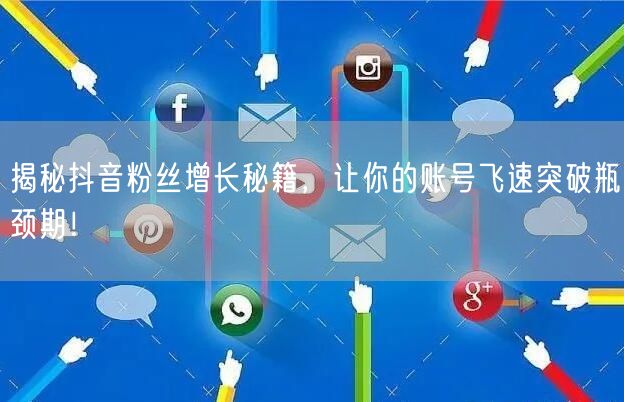揭秘抖音粉丝增长秘籍,让你的账号飞速突破瓶颈期!