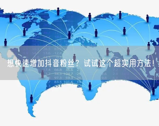 想快速增加抖音粉丝?试试这个超实用方法!
