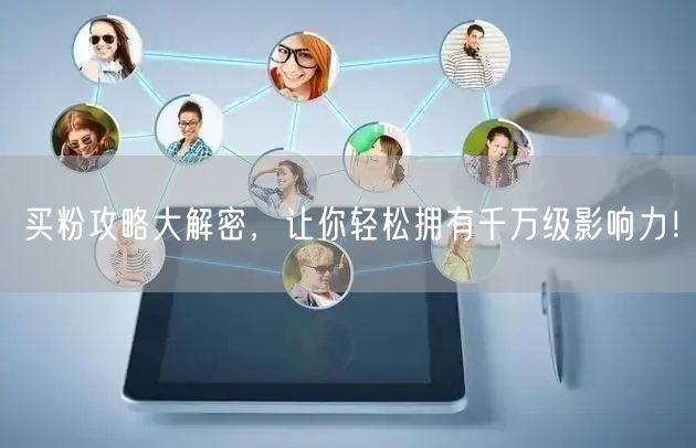 买粉攻略大解密,让你轻松拥有千万级影响力!