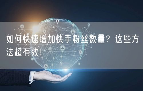 如何快速增加快手粉丝数量?这些方法超有效!