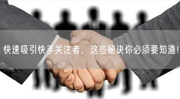 快速吸引快手关注者,这些秘诀你必须要知道!