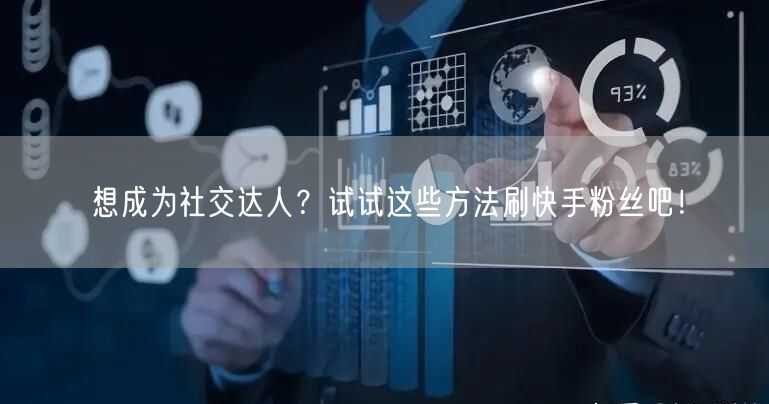 想成为社交达人?试试这些方法刷快手粉丝吧!