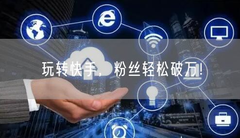 玩转快手，粉丝轻松破万！