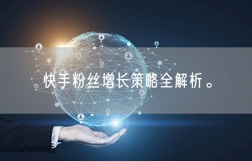 快手粉丝增长策略全解析。