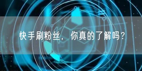 快手刷粉丝，你真的了解吗？
