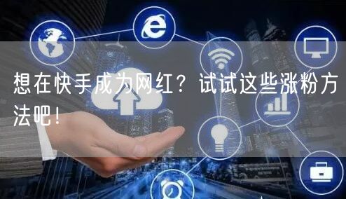 想在快手成为网红？试试这些涨粉方法吧！