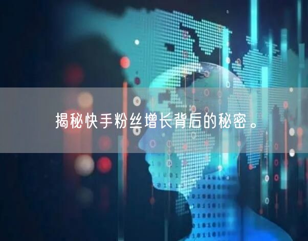 揭秘快手粉丝增长背后的秘密。