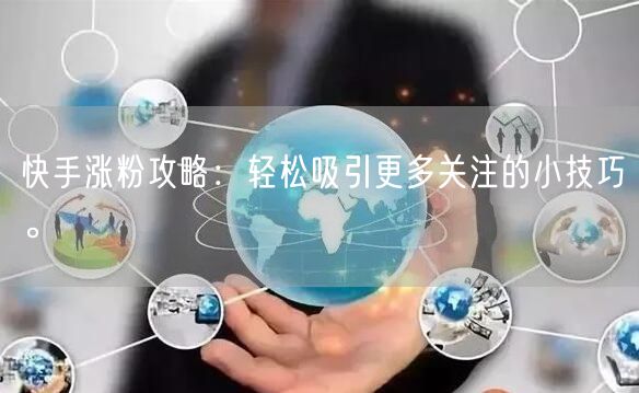 快手涨粉攻略：轻松吸引更多关注的小技巧。