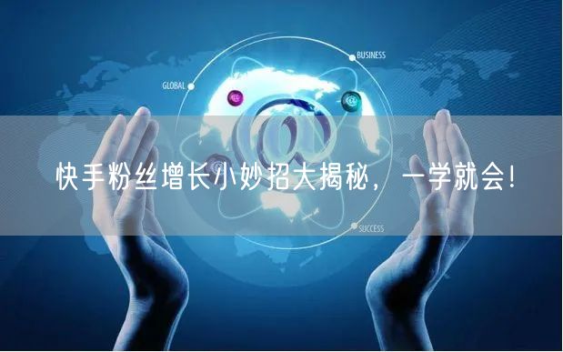 快手粉丝增长小妙招大揭秘,一学就会!