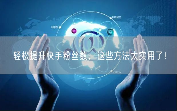 轻松提升快手粉丝数,这些方法太实用了!