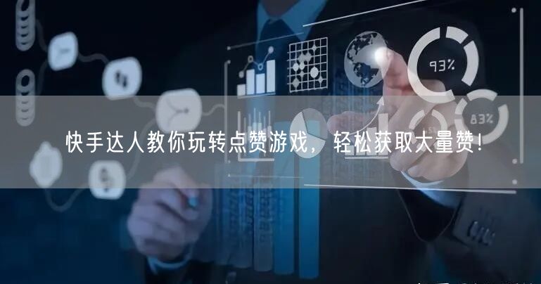 快手达人教你玩转点赞游戏,轻松获取大量赞!
