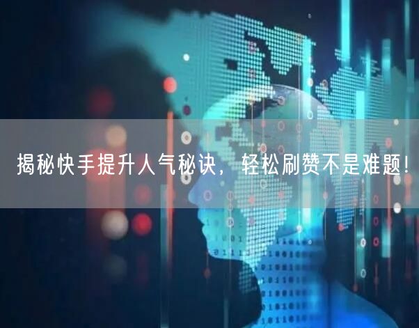 揭秘快手提升人气秘诀,轻松刷赞不是难题!