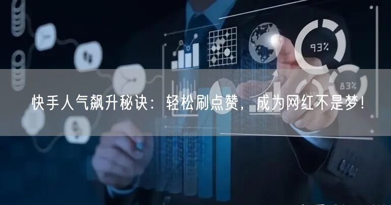 快手人气飙升秘诀:轻松刷点赞,成为网红不是梦!