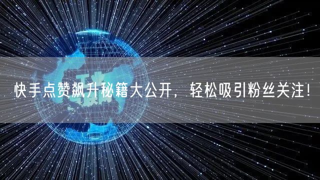快手点赞飙升秘籍大公开,轻松吸引粉丝关注!