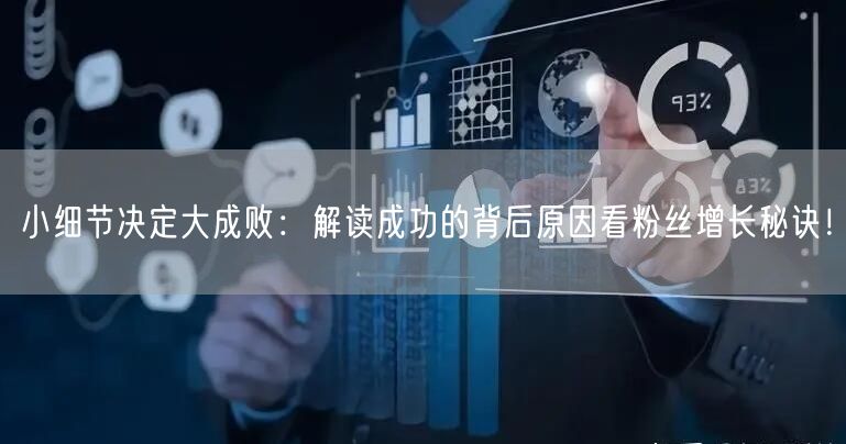 小细节决定大成败:解读成功的背后原因看粉丝增长秘诀!