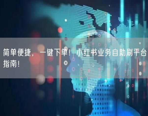 简单便捷,一键下单!小红书业务自助刷平台指南!