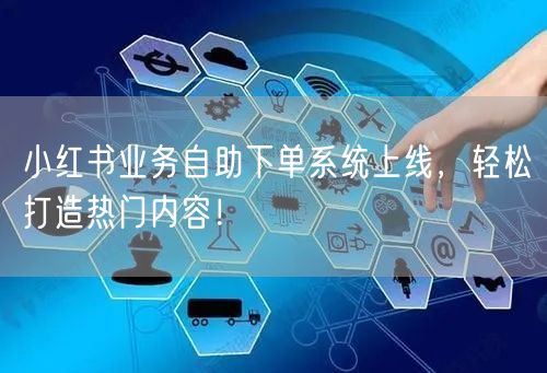 小红书业务自助下单系统上线,轻松打造热门内容!