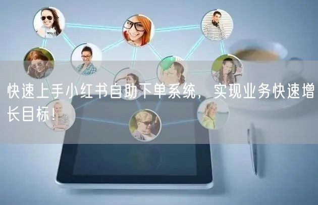 快速上手小红书自助下单系统,实现业务快速增长目标!