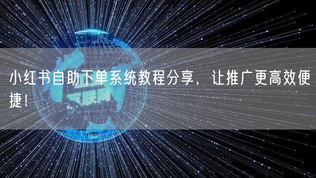 小红书自助下单系统教程分享,让推广更高效便捷!