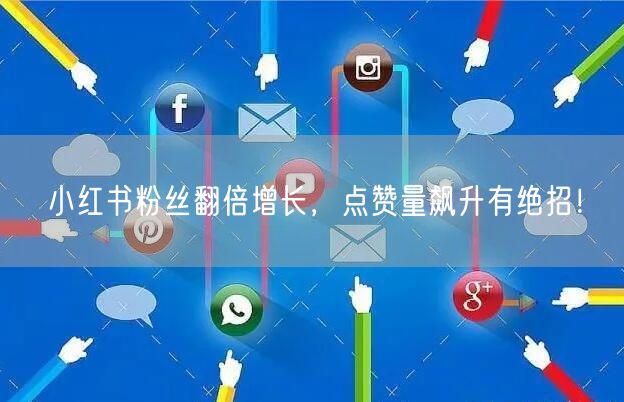 小红书粉丝翻倍增长,点赞量飙升有绝招!