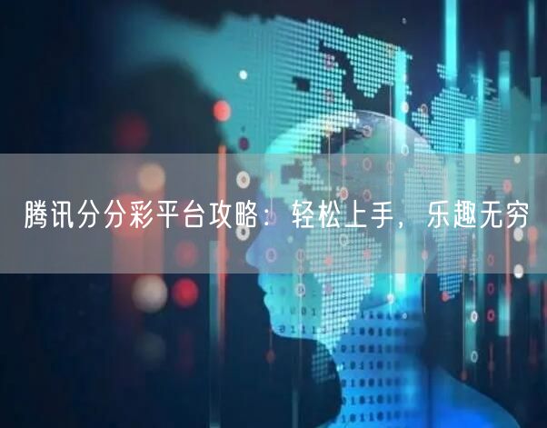 腾讯分分彩平台攻略:轻松上手,乐趣无穷