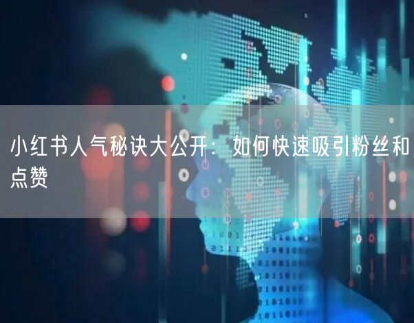 小红书人气秘诀大公开:如何快速吸引粉丝和点赞