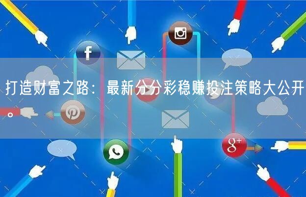 打造财富之路:最新分分彩稳赚投注策略大公开。
