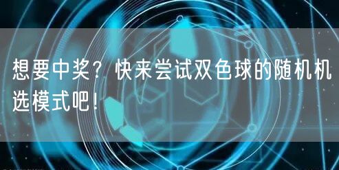 想要中奖?快来尝试双色球的随机机选模式吧!