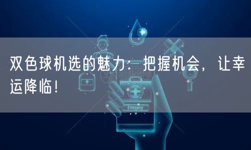 双色球机选的魅力:把握机会,让幸运降临!