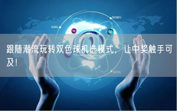跟随潮流玩转双色球机选模式,让中奖触手可及!