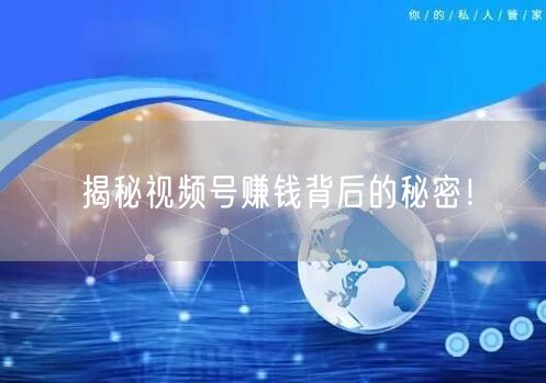 揭秘视频号赚钱背后的秘密！