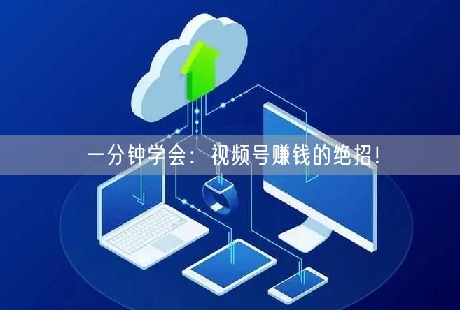 一分钟学会:视频号赚钱的绝招!