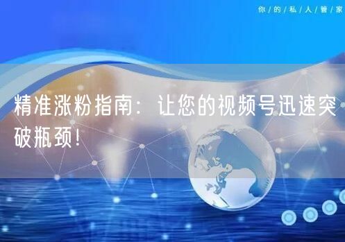 精准涨粉指南：让您的视频号迅速突破瓶颈！