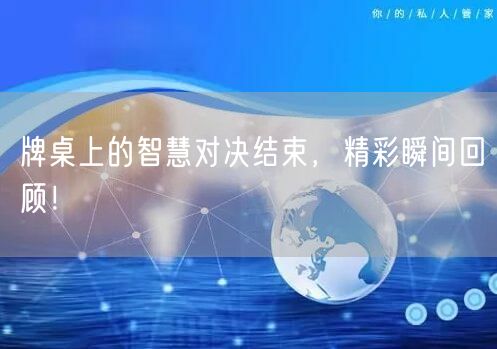 牌桌上的智慧对决结束,精彩瞬间回顾!