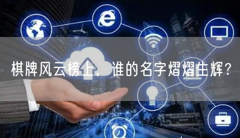 棋牌风云榜上,谁的名字熠熠生辉?